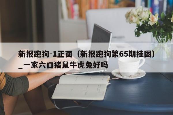 新报跑狗-1正面（新报跑狗第65期挂图）_新澳门六开彩资料大全网址